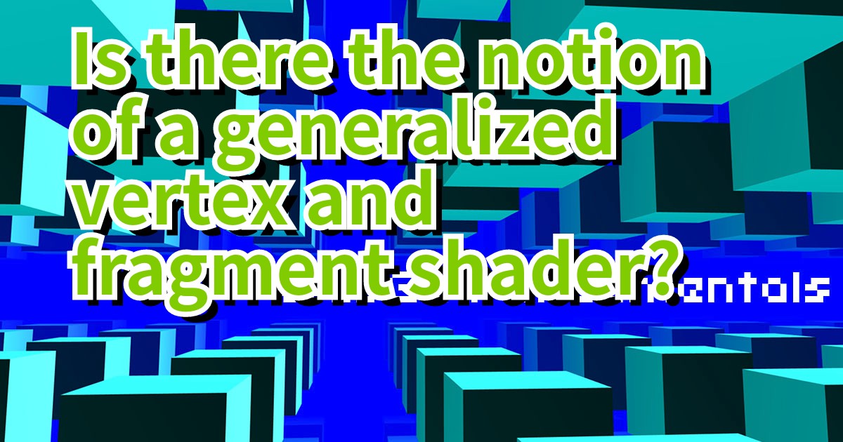 Is there the notion of a generalized vertex and fragment shader?