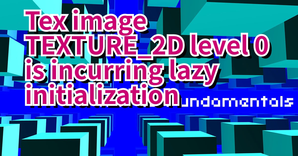 Tex image TEXTURE_2D level 0 is incurring lazy initialization